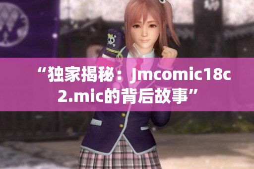 “独家揭秘：Jmcomic18c2.mic的背后故事”
