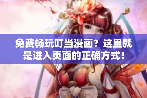 免费畅玩叮当漫画？这里就是进入页面的正确方式！