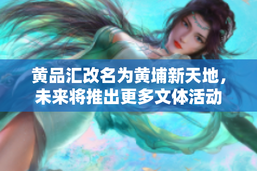 黄品汇改名为黄埔新天地，未来将推出更多文体活动