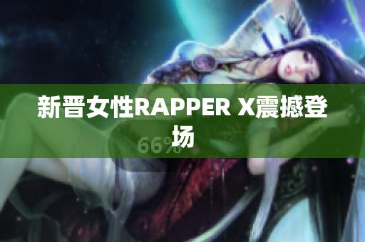 新晋女性RAPPER X震撼登场