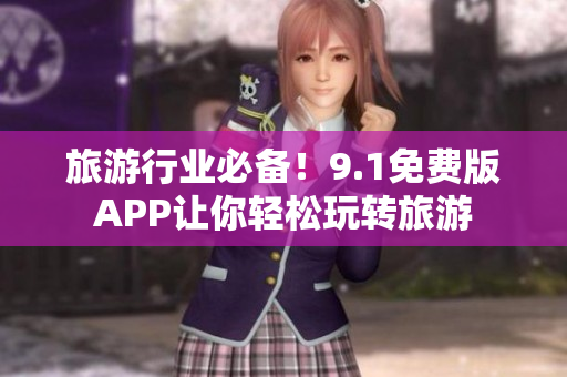 旅游行业必备！9.1免费版APP让你轻松玩转旅游