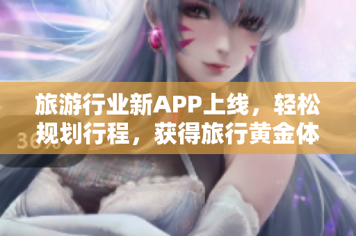 旅游行业新APP上线，轻松规划行程，获得旅行黄金体验！