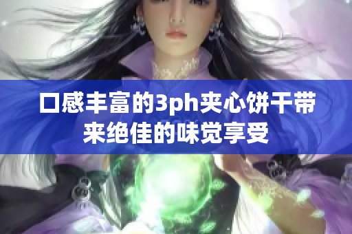 口感丰富的3ph夹心饼干带来绝佳的味觉享受