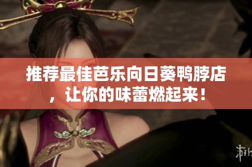 推荐最佳芭乐向日葵鸭脖店，让你的味蕾燃起来！