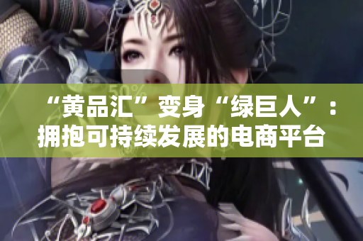 “黄品汇”变身“绿巨人”：拥抱可持续发展的电商平台