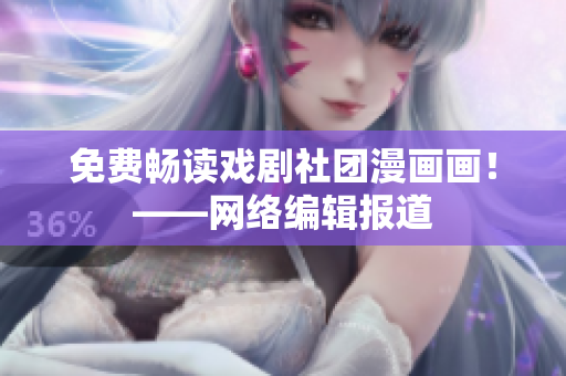 免费畅读戏剧社团漫画画！——网络编辑报道
