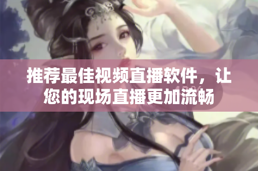 推荐最佳视频直播软件，让您的现场直播更加流畅