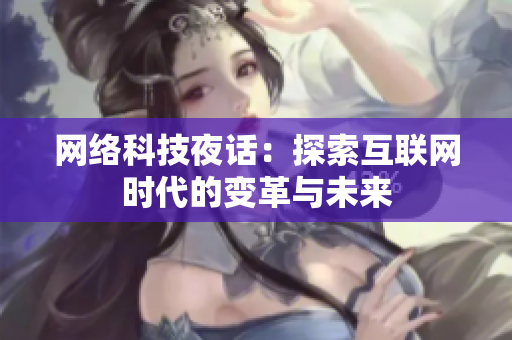 网络科技夜话：探索互联网时代的变革与未来