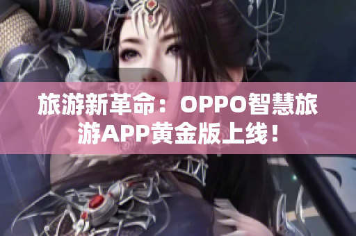 旅游新革命：OPPO智慧旅游APP黄金版上线！