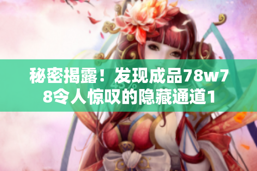 秘密揭露！发现成品78w78令人惊叹的隐藏通道1