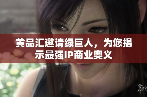 黄品汇邀请绿巨人，为您揭示最强IP商业奥义