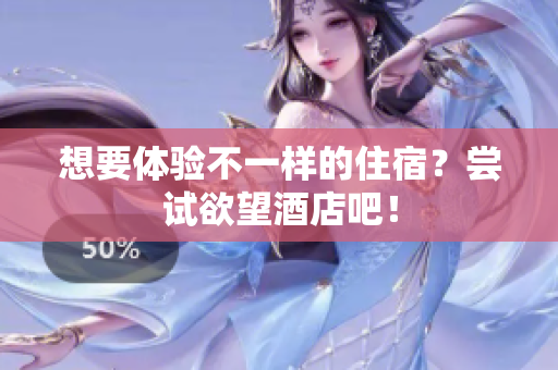 想要体验不一样的住宿？尝试欲望酒店吧！