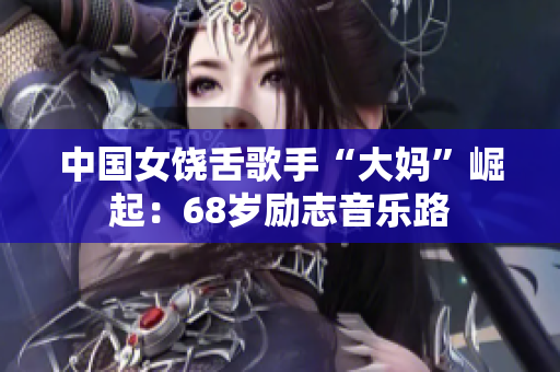 中国女饶舌歌手“大妈”崛起：68岁励志音乐路