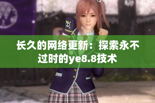 长久的网络更新：探索永不过时的ye8.8技术