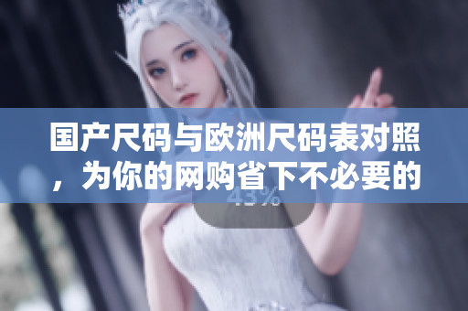 国产尺码与欧洲尺码表对照，为你的网购省下不必要的麻烦
