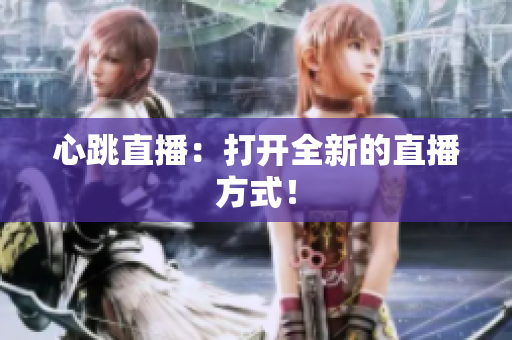 心跳直播：打开全新的直播方式！