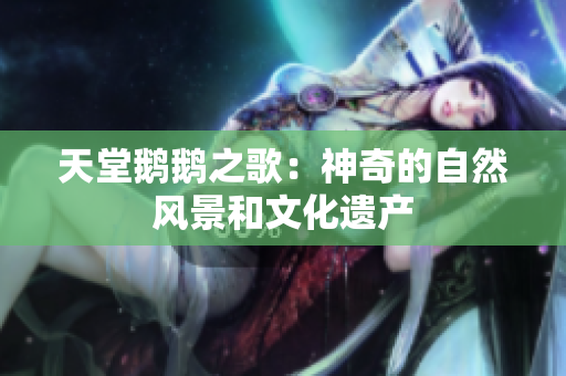 天堂鹅鹅之歌：神奇的自然风景和文化遗产
