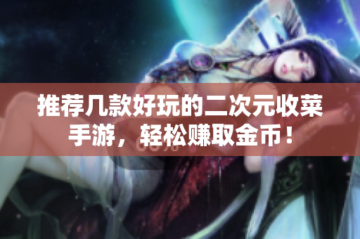 推荐几款好玩的二次元收菜手游，轻松赚取金币！