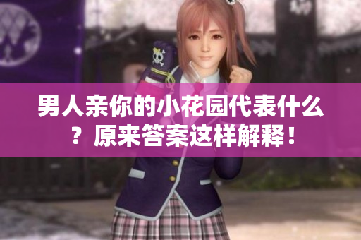男人亲你的小花园代表什么？原来答案这样解释！