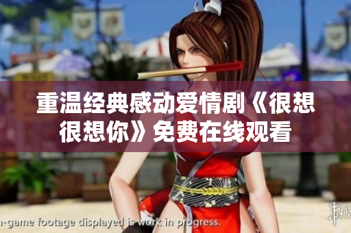 重温经典感动爱情剧《很想很想你》免费在线观看