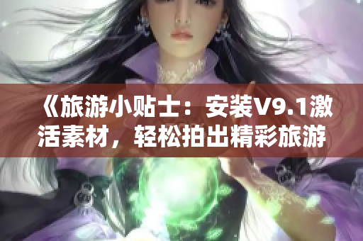 《旅游小贴士：安装V9.1激活素材，轻松拍出精彩旅游短视频》