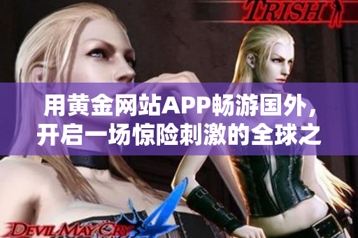 用黄金网站APP畅游国外，开启一场惊险刺激的全球之旅