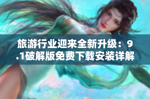 旅游行业迎来全新升级：9.1破解版免费下载安装详解