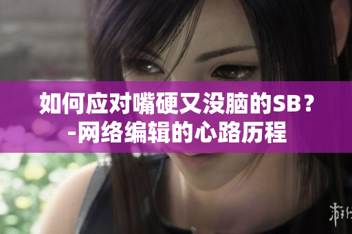 如何应对嘴硬又没脑的SB？-网络编辑的心路历程