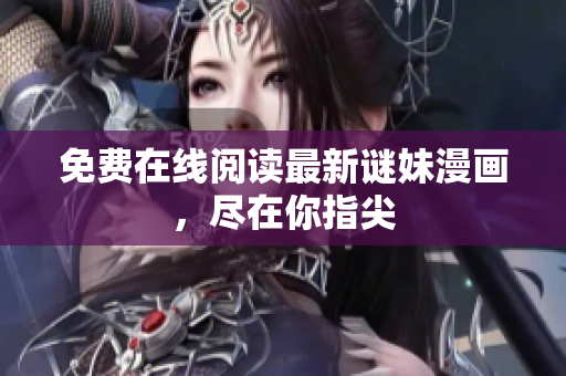 免费在线阅读最新谜妹漫画，尽在你指尖