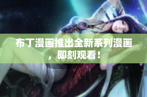 布丁漫画推出全新系列漫画，即刻观看！