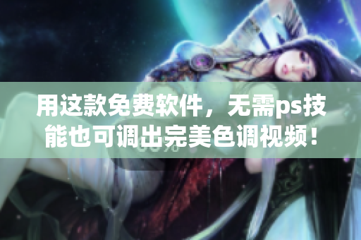 用这款免费软件，无需ps技能也可调出完美色调视频！