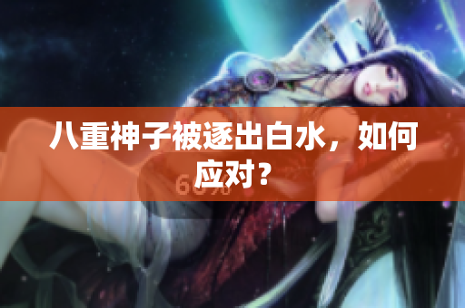 八重神子被逐出白水，如何应对？