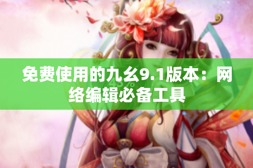 免费使用的九幺9.1版本：网络编辑必备工具