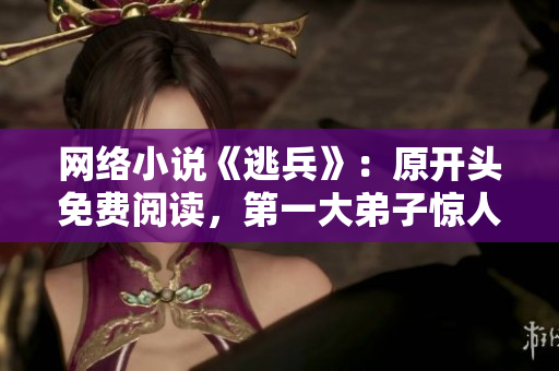 网络小说《逃兵》：原开头免费阅读，第一大弟子惊人表现