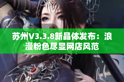 苏州V3.3.8新晶体发布：浪漫粉色尽显网店风范