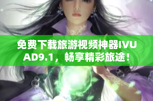 免费下载旅游视频神器IVUAD9.1，畅享精彩旅途！