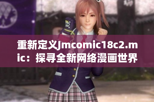 重新定义Jmcomic18c2.mic：探寻全新网络漫画世界