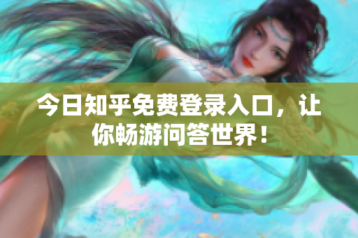 今日知乎免费登录入口，让你畅游问答世界！