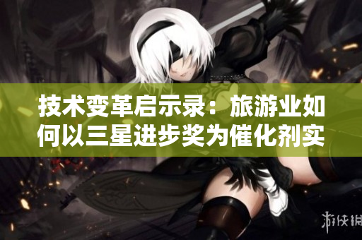 技术变革启示录：旅游业如何以三星进步奖为催化剂实现突破