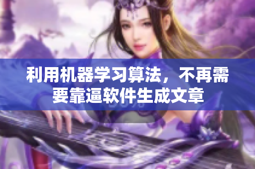 利用机器学习算法，不再需要靠逼软件生成文章