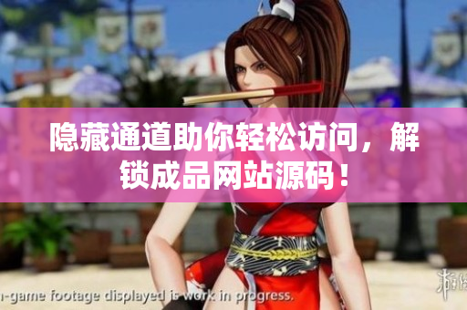 隐藏通道助你轻松访问，解锁成品网站源码！