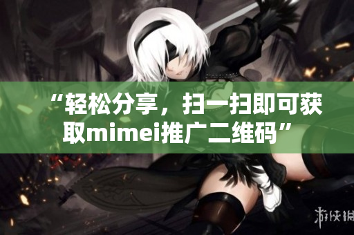 “轻松分享，扫一扫即可获取mimei推广二维码”