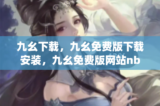 九幺下载，九幺免费版下载安装，九幺免费版网站nba，九幺 软件，九幺免费版网站nba下载----EyuVaYp9glIC