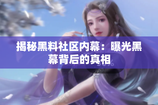 揭秘黑料社区内幕：曝光黑幕背后的真相