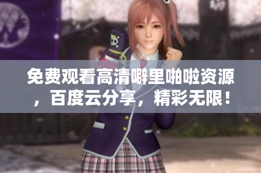 免费观看高清噼里啪啦资源，百度云分享，精彩无限！
