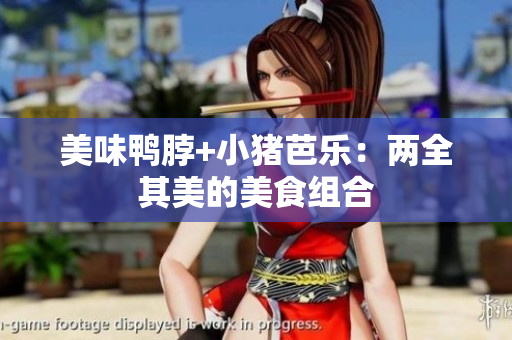 美味鸭脖+小猪芭乐：两全其美的美食组合