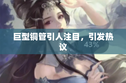 巨型铜管引人注目，引发热议