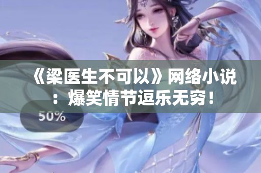 《梁医生不可以》网络小说：爆笑情节逗乐无穷！
