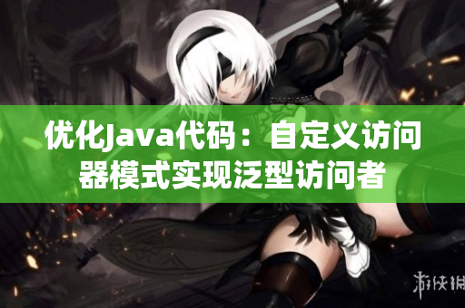优化Java代码：自定义访问器模式实现泛型访问者