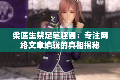 梁医生禁足笔趣阁：专注网络文章编辑的真相揭秘